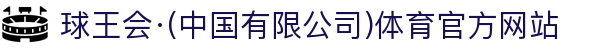 球王会·(中国有限公司)体育官方网站